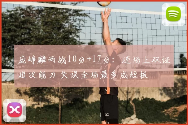 庞峥麟两战10分+17分:连场上双证进攻能力 失误全场最多成短板