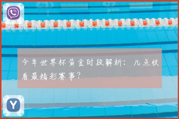 今年世界杯黄金时段解析：几点收看最精彩赛事？