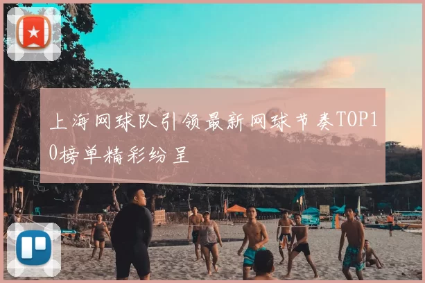 上海网球队引领最新网球节奏TOP10榜单精彩纷呈