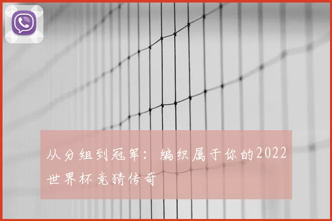 从分组到冠军:编织属于你的2022世界杯竞猜传奇