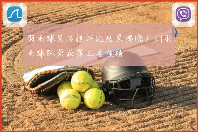 羽毛球灵活性评比结果揭晓广州羽毛球队荣获第三名佳绩
