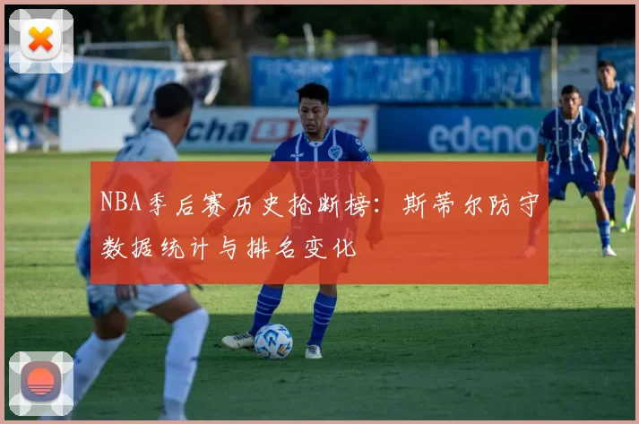 NBA季后赛历史抢断榜：斯蒂尔防守数据统计与排名变化