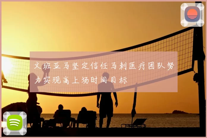文班亚马坚定信任马刺医疗团队努力实现高上场时间目标