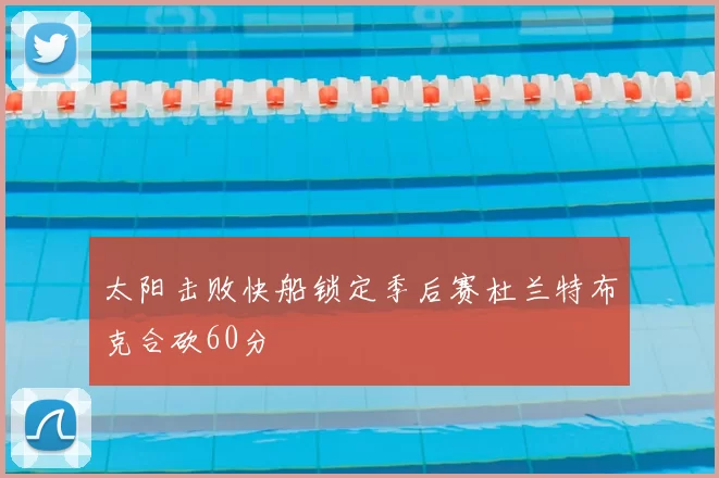 太阳击败快船锁定季后赛杜兰特布克合砍60分