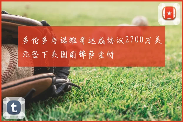 多伦多与诺维奇达成协议2700万美元签下美国前锋萨金特