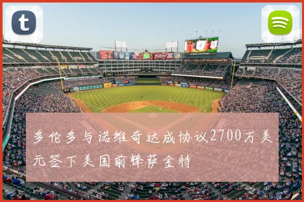 多伦多与诺维奇达成协议2700万美元签下美国前锋萨金特