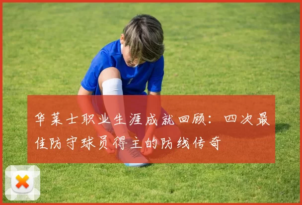 华莱士职业生涯成就回顾：四次最佳防守球员得主的防线传奇