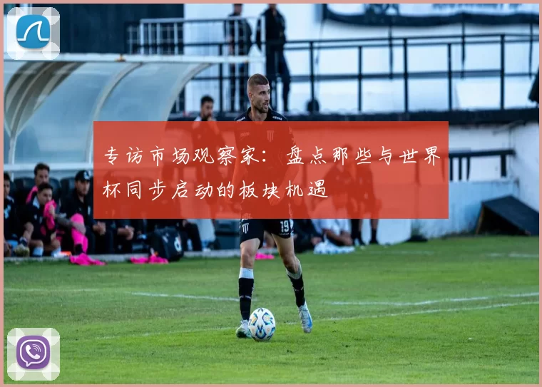 专访市场观察家:盘点那些与世界杯同步启动的板块机遇
