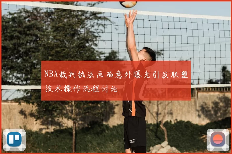 NBA裁判执法画面意外曝光引发联盟技术操作流程讨论