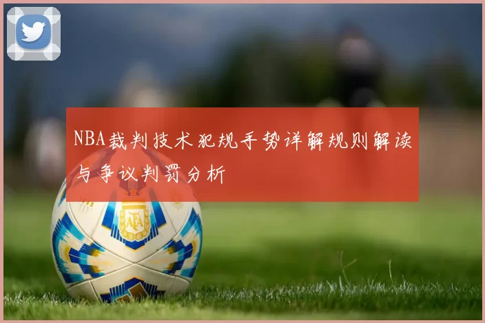 NBA裁判技术犯规手势详解规则解读与争议判罚分析