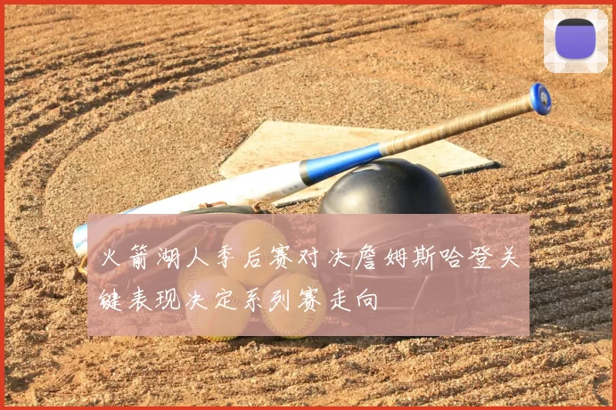 火箭湖人季后赛对决詹姆斯哈登关键表现决定系列赛走向