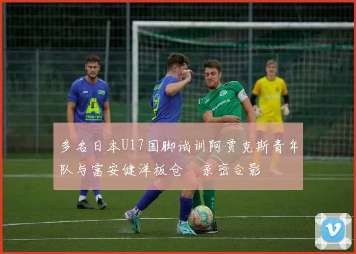 多名日本U17国脚试训阿贾克斯青年队与富安健洋板仓滉亲密合影