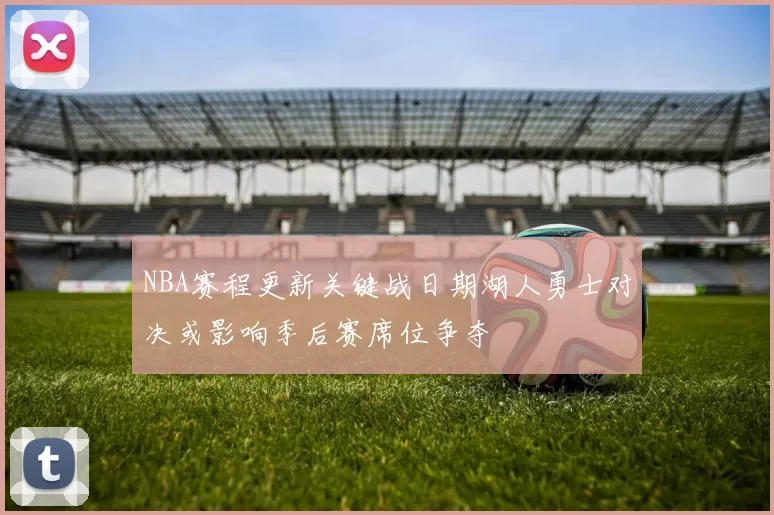NBA赛程更新关键战日期湖人勇士对决或影响季后赛席位争夺