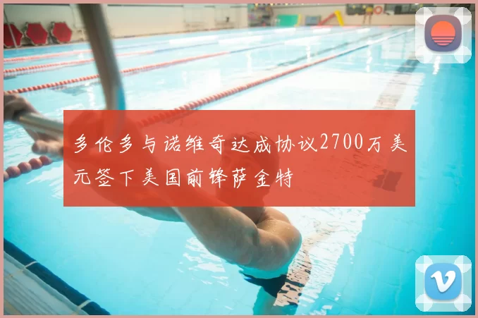 多伦多与诺维奇达成协议2700万美元签下美国前锋萨金特