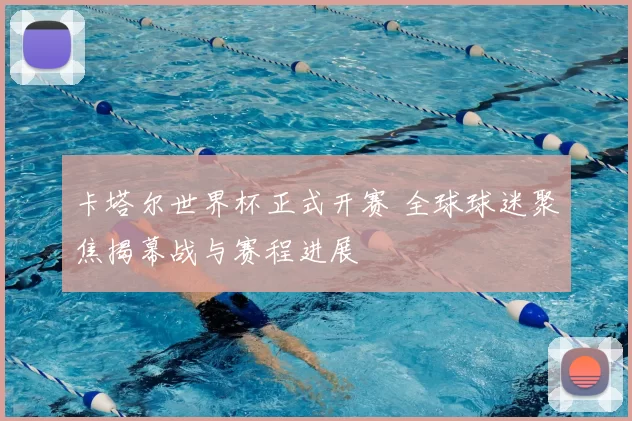 卡塔尔世界杯正式开赛 全球球迷聚焦揭幕战与赛程进展
