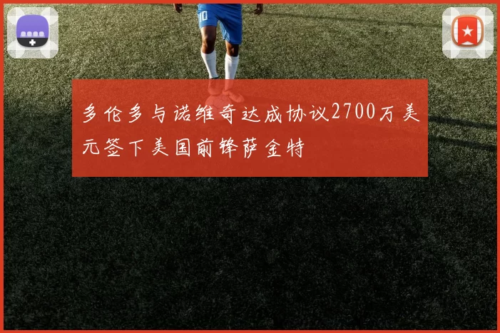 多伦多与诺维奇达成协议2700万美元签下美国前锋萨金特