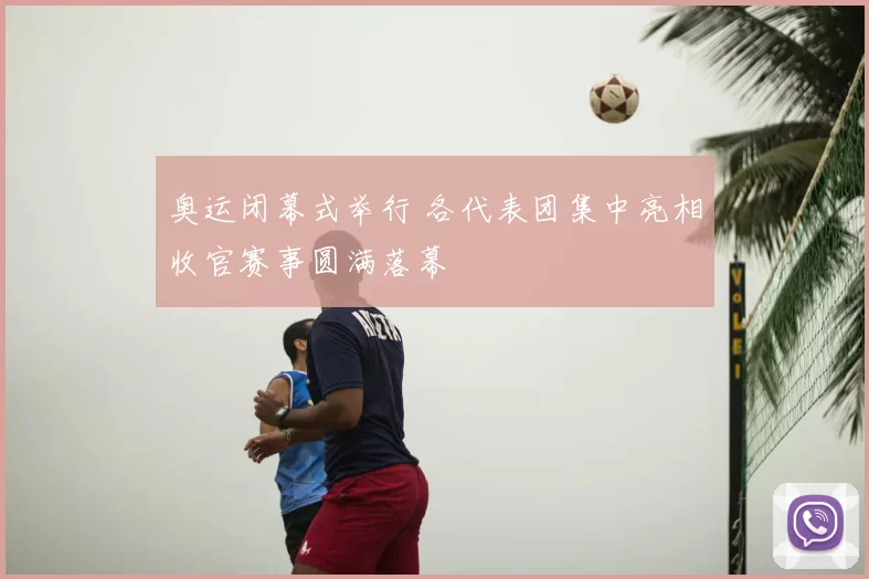 奥运闭幕式举行 各代表团集中亮相收官赛事圆满落幕