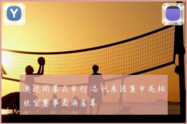 奥运闭幕式举行 各代表团集中亮相收官赛事圆满落幕