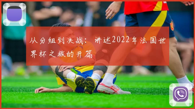从分组到决战：讲述2022年法国世界杯之旅的开篇
