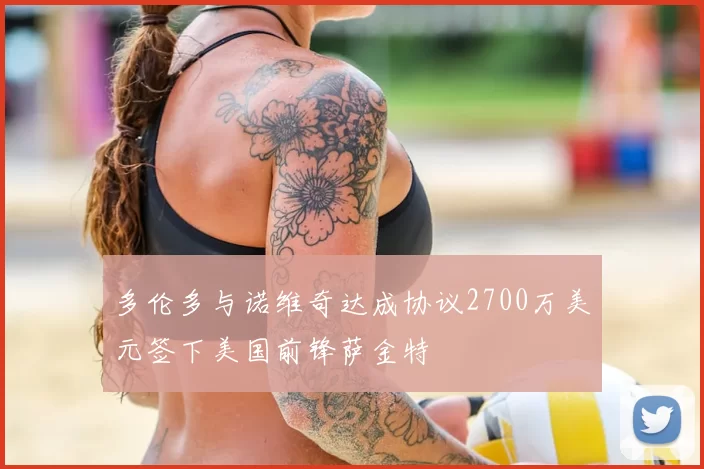 多伦多与诺维奇达成协议2700万美元签下美国前锋萨金特