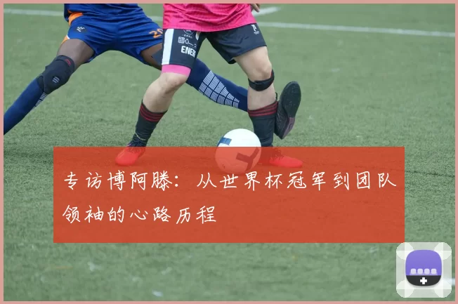 专访博阿滕：从世界杯冠军到团队领袖的心路历程
