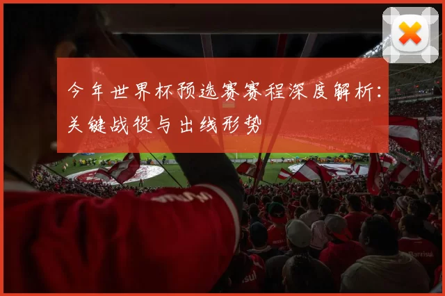 今年世界杯预选赛赛程深度解析：关键战役与出线形势