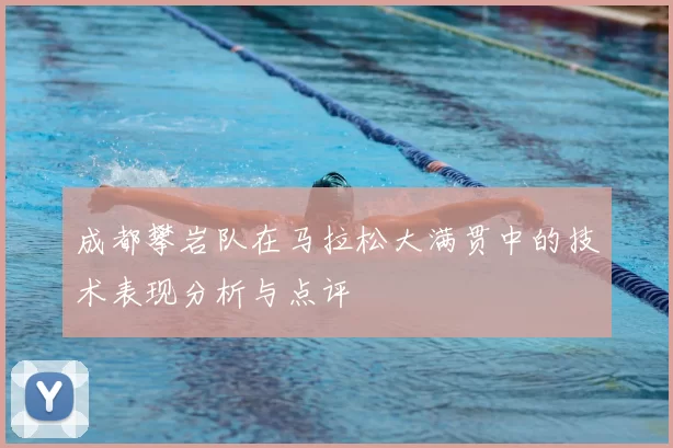 成都攀岩队在马拉松大满贯中的技术表现分析与点评