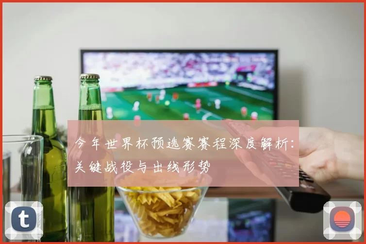 今年世界杯预选赛赛程深度解析：关键战役与出线形势