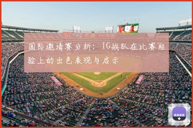 国际邀请赛分析：IG战队在比赛经验上的出色表现与启示