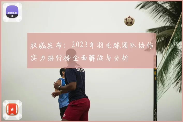 权威发布：2023年羽毛球团队协作实力排行榜全面解读与分析